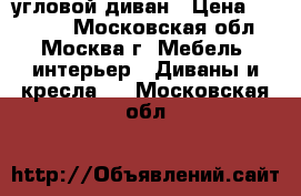 угловой диван › Цена ­ 35 000 - Московская обл., Москва г. Мебель, интерьер » Диваны и кресла   . Московская обл.